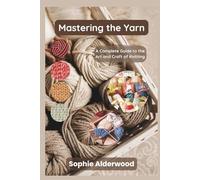 Mastering the Yarn: A Complete Guide to the Art and Craft of Knitting