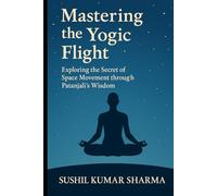 Mastering the Yogic Flight: Exploring the Secret of Space Movement through Patanjali’s Wisdom