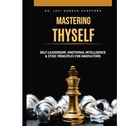 Mastering Thyself: Self-Leadership, Emotional Intelligence & Stoic Principles for Innovators: Practical mental models, interpersonal tactics, and ... and teams into unrivaled performance