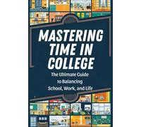 Mastering Time in College: The Ultimate Guide to Balancing School, Work, and Life