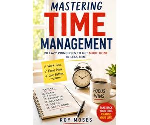 Mastering Time Management: 20 Lazy Principles to Get More Done in Less Time