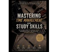 Mastering Time Management and Study Skills: The Ultimate Guide to Learning Faster, Remembering More, and Achieving Academic Success