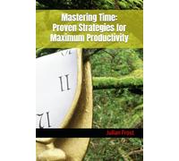 Mastering Time: Proven Strategies for Maximum Productivity