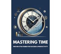 MASTERING TIME " PROVEN STRATEGIES FOR SUCCESS & PRODUCTIVITY ": Your Guide to Improving Productivity & Achieving Success.