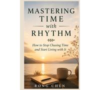 MASTERING TIME WITH RHYTHM: How to Stop Chasing Time and Start Living with It