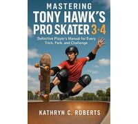 Mastering Tony Hawk’s Pro Skater 3 + 4: The Definitive Player’s Manual for Every Trick, Park, and Challenge