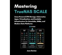 Mastering TrueNAS SCALE: Linux-Powered ZFS Storage, Kubernetes Apps, Virtualization and Scalable Infrastructure for Homelabs, SMBs and Modern Data Platforms