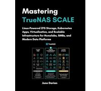 Mastering TrueNAS SCALE: Linux-Powered ZFS Storage, Kubernetes Apps, Virtualization and Scalable Infrastructure for Homelabs, SMBs and Modern Data Platforms