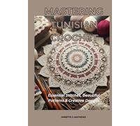 MASTERING TUNISIAN CROCHET: Essential Stitches, Beautiful Patterns & Creative Designs