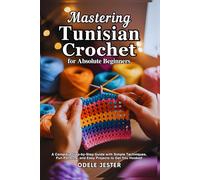 MASTERING TUNISIAN CROCHET FOR ABSOLUTE BEGINNERS: A Complete Step-by-Step Guide with Simple Techniques, Fun Patterns, and Easy Projects to Get You Hooked