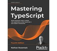 Mastering TypeScript: Build enterprise-ready, modular web applications using TypeScript 4 and modern frameworks, 4th Edition