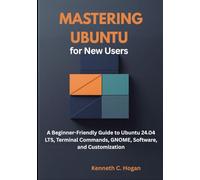 Mastering Ubuntu for New Users: A Beginner-Friendly Guide to Ubuntu 24.04 LTS, Terminal Commands, GNOME, Software, and Customization