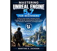 MASTERING UNREAL ENGINE 5.7 FOR BEGINNERS: A Step-by-Step Guide to Building Games, Creating 3D Worlds, Using Blueprints, Nanite, Lumen, PCG, Animation, MetaHumans, and Niagara Effects