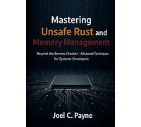 Mastering Unsafe Rust and Memory Management: Beyond the Borrow Checker- Advanced Techniques for Systems Developers
