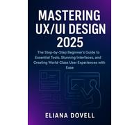 Mastering UX/UI Design 2025: The Step-by-Step Beginner’s Guide to Essential Tools, Stunning Interfaces, and Creating World-Class User Experiences with Ease