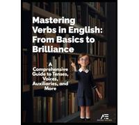 Mastering Verbs in English: From Basics to Brilliance: A Comprehensive Guide to Tenses, Voices, Auxiliaries, and More