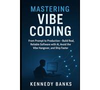 Mastering Vibe Coding: From Prompt to Production - Build Real, Reliable Software with AI, Avoid the Vibe Hangover, and Ship Faster