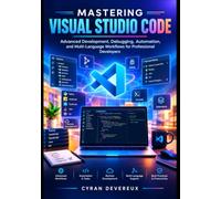 Mastering Visual Studio Code: Advanced Development, Debugging, Automation, and Multi-Language Workflows for Professional Developers: 2