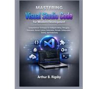 Mastering Visual Studio Code for Modern Development: Comprehensive Techniques for Intelligent Editing, Debugging, Extensions, Version Control, ... Collaboration, Testing, and Productivi: 13