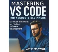 Mastering VS Code for Absolute Beginners: Essential Techniques for Modern Software Development