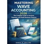 MASTERING WAVE ACCOUNTING 2026: The Complete Guide to Invoices, Expenses, and Small Business Finances