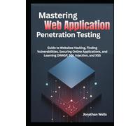 Mastering Web Application Penetration Testing: Guide to Websites Hacking, Finding Vulnerabilities, Securing Online Applications, and Learning OWASP, SQL Injection, and XSS