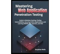 Mastering Web Application Penetration Testing: Guide to Websites Hacking, Finding Vulnerabilities, Securing Online Applications, and Learning OWASP, SQL Injection, and XSS
