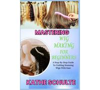 MASTERING WIG MAKING FOR BEGINNERS: A Step-By-Step Guide To Crafting Stunning Wigs With Ease