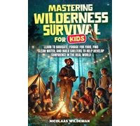 Mastering Wilderness Survival For Kids: Learn to Navigate, Forage for Food, Find Clean Water, and Build Shelters to help Develop Confidence in The Real World