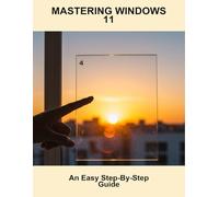 Mastering Windows 11: An Easy Step-By-Step Guide