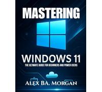 MASTERING WINDOWS 11: The Ultimate Guide for Beginners and Power Users