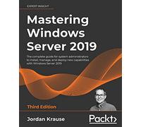 Mastering Windows Server 2019: The complete guide for system administrators to install, manage, and deploy new capabilities with Windows Server 2019, 3rd Edition