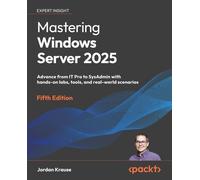 Mastering Windows Server 2025: Advance from IT Pro to SysAdmin with hands-on labs, tools, and real-world scenarios