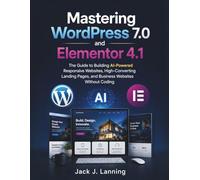 Mastering WordPress 7.0 and Elementor 4.1: The Guide to Building AI-Powered Responsive Websites, High-Converting Landing Pages, and Business Websites Without Coding