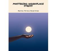 Mastering Workplace Stress: Practical Tips For A Secure Future