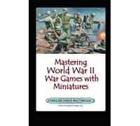 Mastering World War 2 Games with Miniatures: A Book to Record What You Did, When You Did It