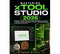 Mastering xTool Studio 2026: Beginner to Pro Guide for Laser Engraving & Cutting, AI Design, Perfect Material Settings, Troubleshooting & Profitable Projects.
