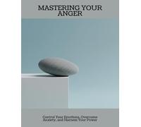 Mastering Your Anger: Control Your Emotions, Overcome Anxiety, And Harness Your Power