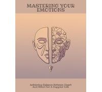 Mastering Your Emotions: Achieving Balance Between Heart And Mind For A Happier Life