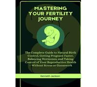 Mastering Your Fertility Journey: The Complete Guide to Natural Birth Control, Getting Pregnant Faster, Balancing Hormones, and Taking Control of Your Reproductive Health-Without Stress or Guesswork