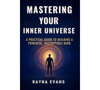 Mastering your inner Universe: A practical Guide to Bilding a powerful, Unstoppable Mind