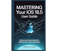 MASTERING YOUR IOS 18.5 USER GUIDE: Advanced Customization Settings for Personalization