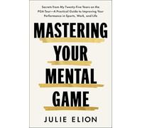 Mastering Your Mental Game: Secrets from My Thirty Years on the PGA Tour: A Practical Guide to Improving Your Performance in Sports, Work and Life