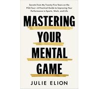 Mastering Your Mental Game: Secrets from My Twenty-five Years on the Pga Tour-a Practical Guide to Improving Your Performance in Sports, Work, and Life