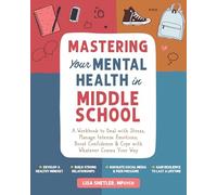Mastering Your Mental Health in Middle School: A Workbook to Deal With Stress, Manage Intense Emotions, Boost Confidence & Cope With Whatever Comes Your Way