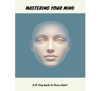 Mastering Your Mind: A 12-Step Guide To Stress Relief
