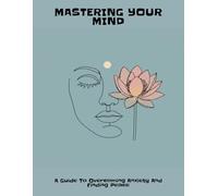 Mastering Your Mind: A Guide To Overcoming Anxiety And Finding Peace
