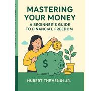 Mastering Your Money - A Beginner’s Guide to Financial Freedom