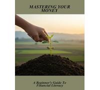 Mastering Your Money: A Beginner'S Guide To Financial Literacy