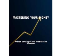 Mastering Your Money: Proven Strategies For Wealth And Freedom